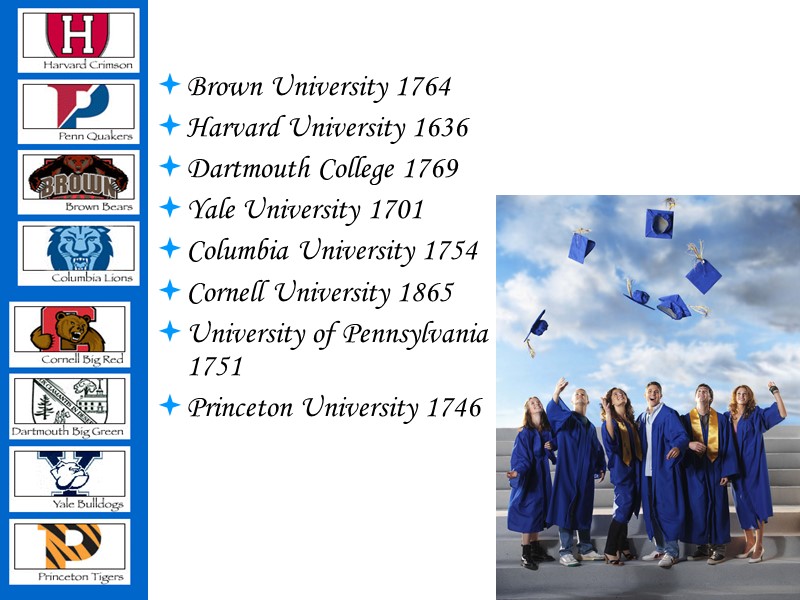 Brown University 1764 Harvard University 1636  Dartmouth College 1769 Yale University 1701 